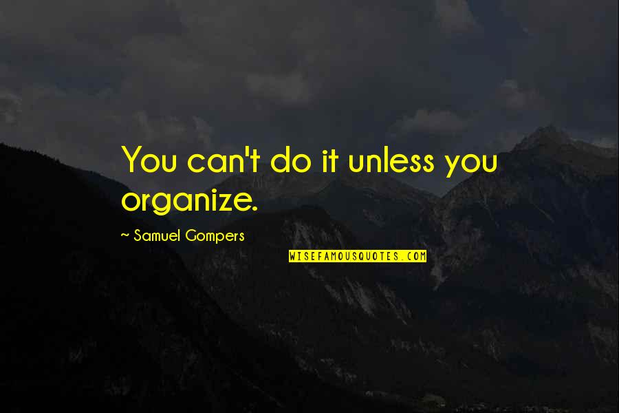 Labor Unions Quotes By Samuel Gompers: You can't do it unless you organize. Labor Unions Quotes By Samuel Gompers: You can't do it unless you organize.