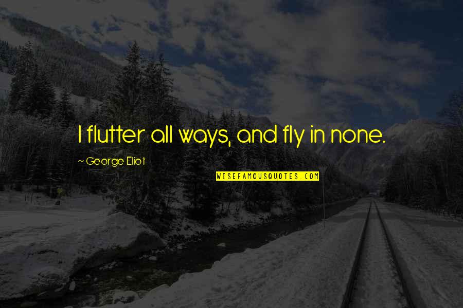Laboralessedu Quotes By George Eliot: I flutter all ways, and fly in none. Laboralessedu Quotes By George Eliot: I flutter all ways, and fly in none.