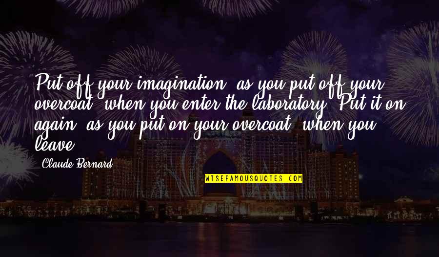 Laboratory Quotes By Claude Bernard: Put off your imagination, as you put off