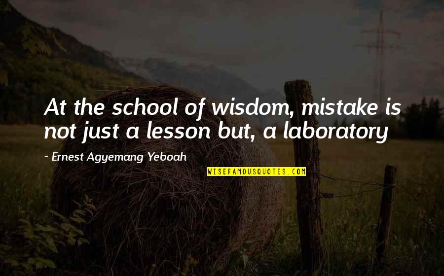 Laboratory Quotes By Ernest Agyemang Yeboah: At the school of wisdom, mistake is not