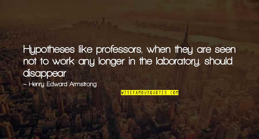 Laboratory Quotes By Henry Edward Armstrong: Hypotheses like professors, when they are seen not