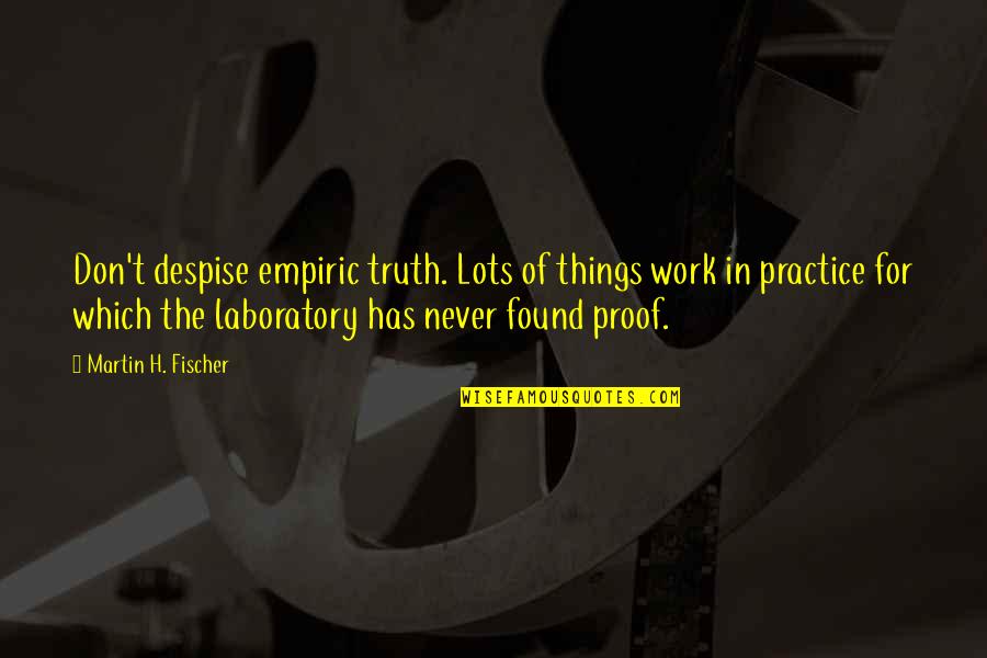 Laboratory Quotes By Martin H. Fischer: Don't despise empiric truth. Lots of things work