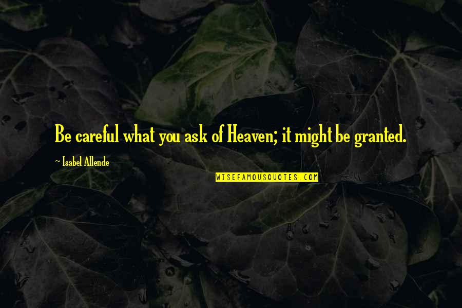 Laboratory Technician Quotes By Isabel Allende: Be careful what you ask of Heaven; it