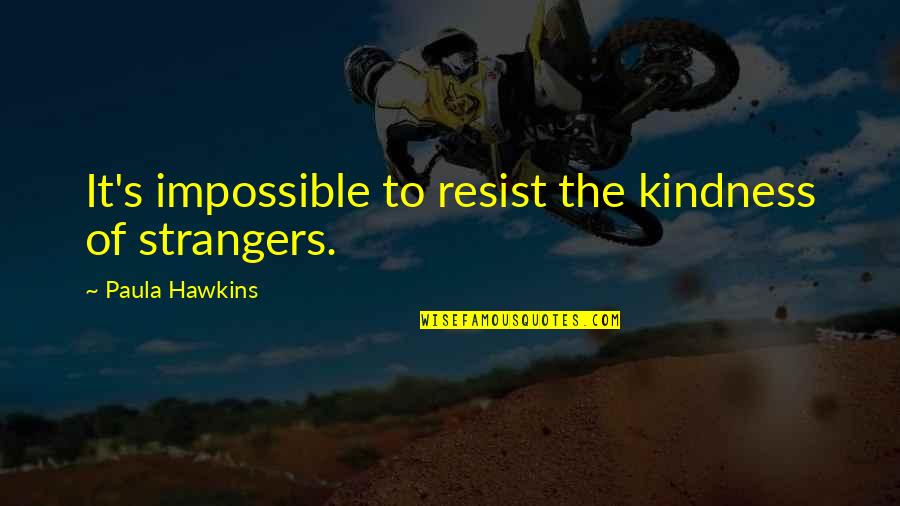Laboremus Quotes By Paula Hawkins: It's impossible to resist the kindness of strangers. Laboremus Quotes By Paula Hawkins: It's impossible to resist the kindness of strangers.