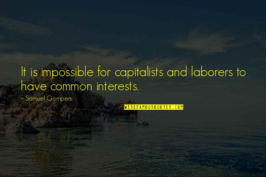 Laborers Quotes By Samuel Gompers: It is impossible for capitalists and laborers to