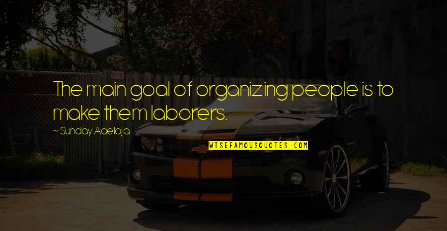Laborers Quotes By Sunday Adelaja: The main goal of organizing people is to
