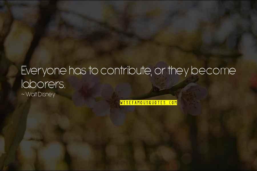 Laborers Quotes By Walt Disney: Everyone has to contribute, or they become laborers.