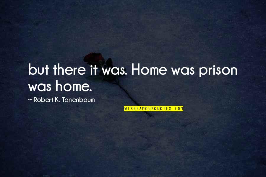 Laboriosidad Que Quotes By Robert K. Tanenbaum: but there it was. Home was prison was
