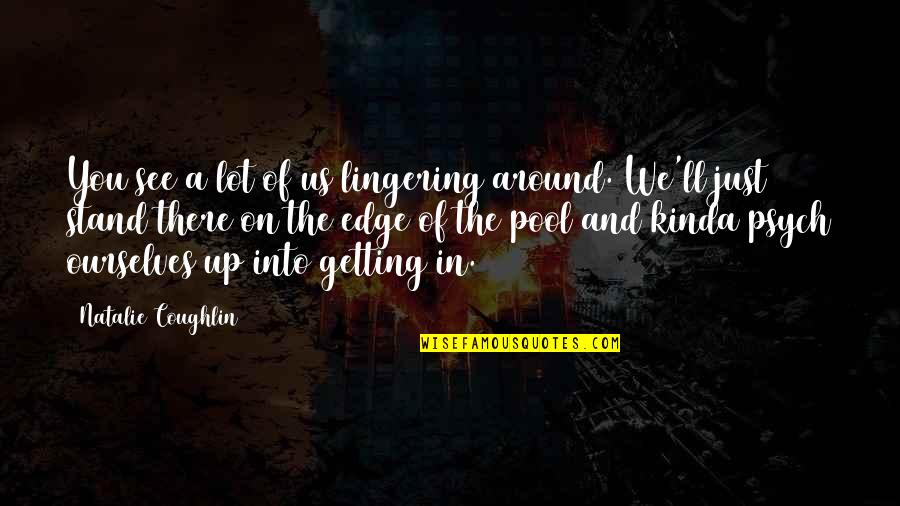 Laboriosidad Valor Quotes By Natalie Coughlin: You see a lot of us lingering around. Laboriosidad Valor Quotes By Natalie Coughlin: You see a lot of us lingering around.