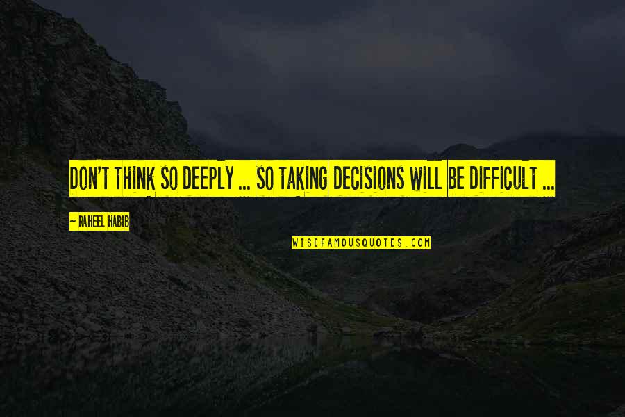 Laboriosidas Quotes By Raheel Habib: Don't think so deeply ... so taking decisions
