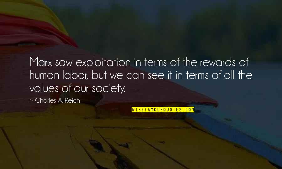 Laborioso Definicion Quotes By Charles A. Reich: Marx saw exploitation in terms of the rewards Laborioso Definicion Quotes By Charles A. Reich: Marx saw exploitation in terms of the rewards