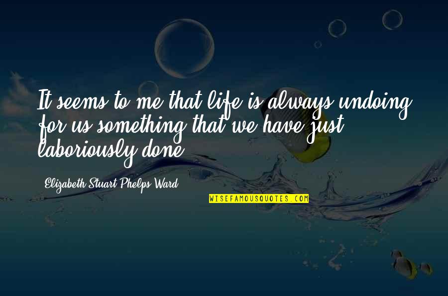 Laboriously Quotes By Elizabeth Stuart Phelps Ward: It seems to me that life is always