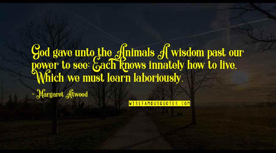 Laboriously Quotes By Margaret Atwood: God gave unto the Animals A wisdom past