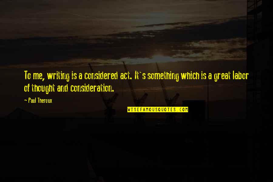 Labor's Quotes By Paul Theroux: To me, writing is a considered act. It's