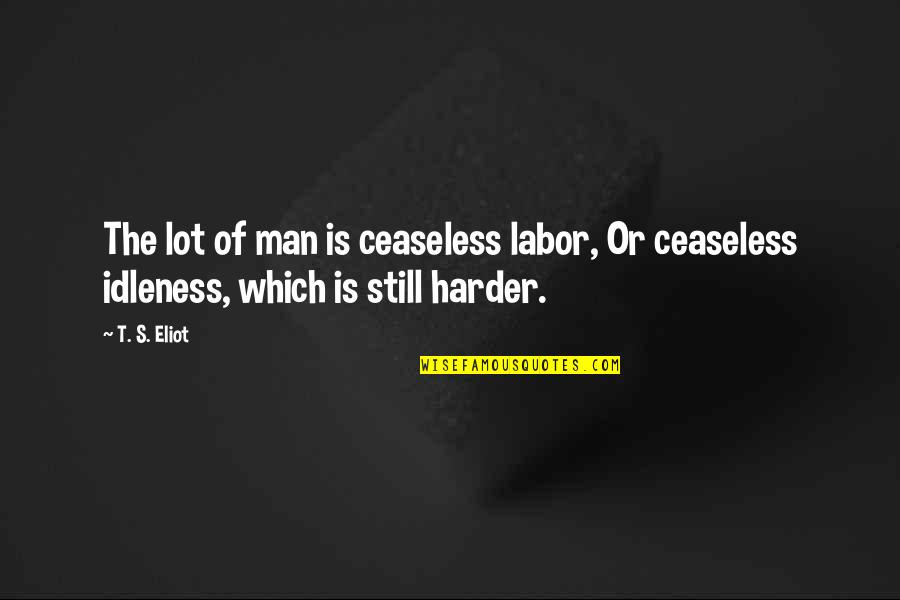 Labor's Quotes By T. S. Eliot: The lot of man is ceaseless labor, Or