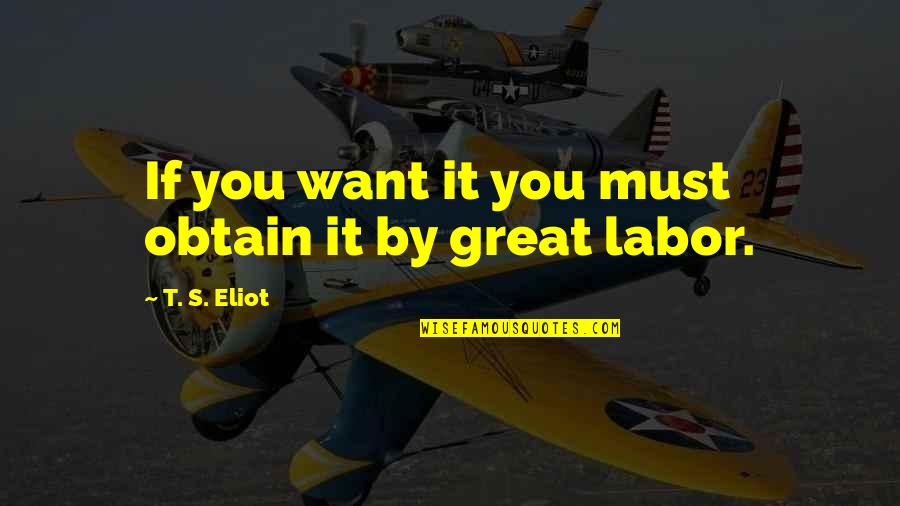 Labor's Quotes By T. S. Eliot: If you want it you must obtain it