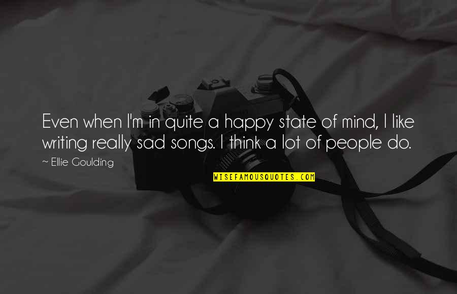 Laborwas Quotes By Ellie Goulding: Even when I'm in quite a happy state Laborwas Quotes By Ellie Goulding: Even when I'm in quite a happy state
