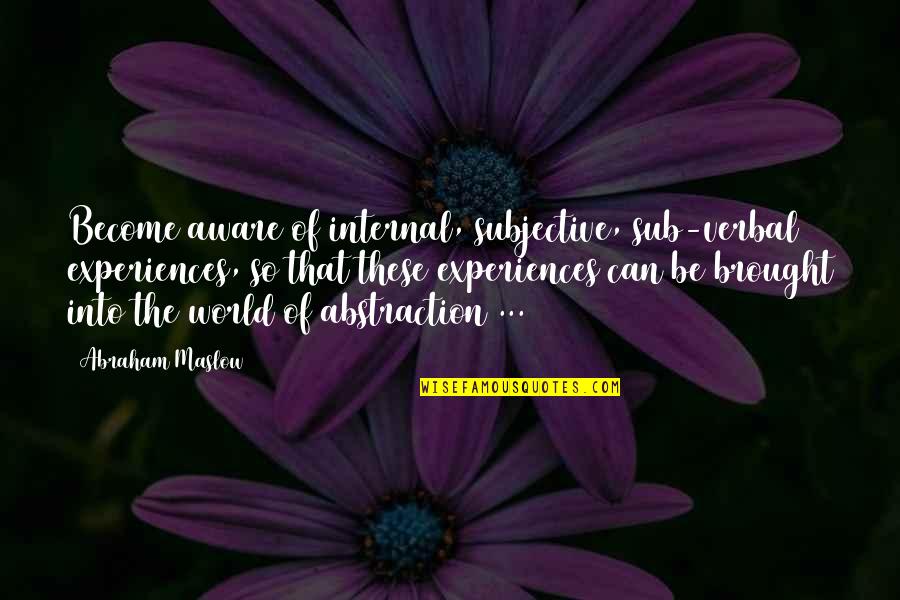 Labour Laws Quotes By Abraham Maslow: Become aware of internal, subjective, sub-verbal experiences, so