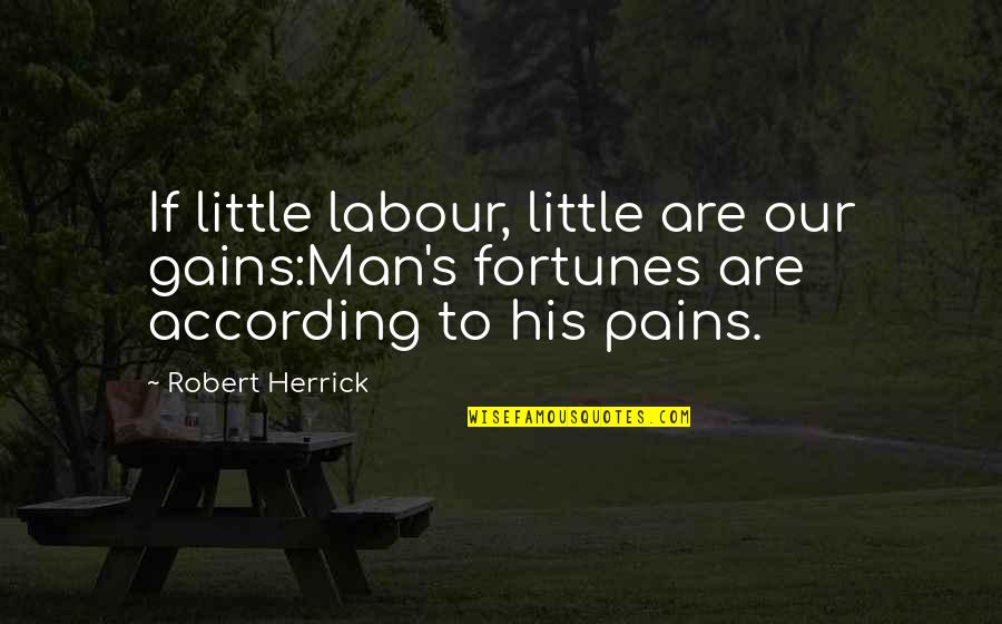 Labour Pains Quotes By Robert Herrick: If little labour, little are our gains:Man's fortunes