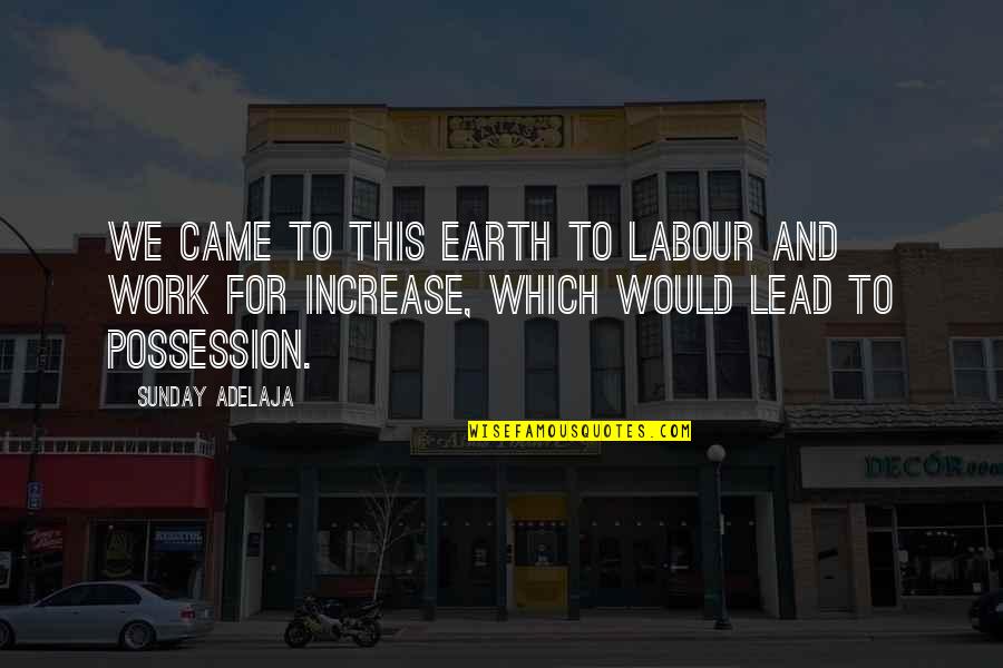 Labour Work Quotes By Sunday Adelaja: We came to this earth to labour and Labour Work Quotes By Sunday Adelaja: We came to this earth to labour and