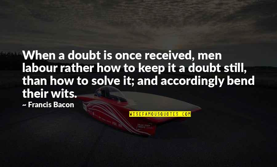 Labour'conceived Quotes By Francis Bacon: When a doubt is once received, men labour