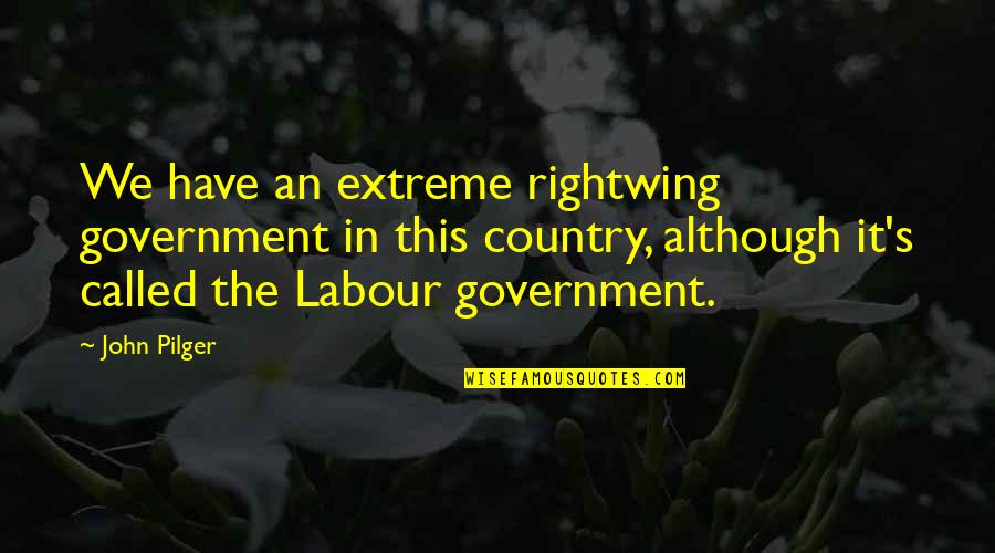 Labour'conceived Quotes By John Pilger: We have an extreme rightwing government in this