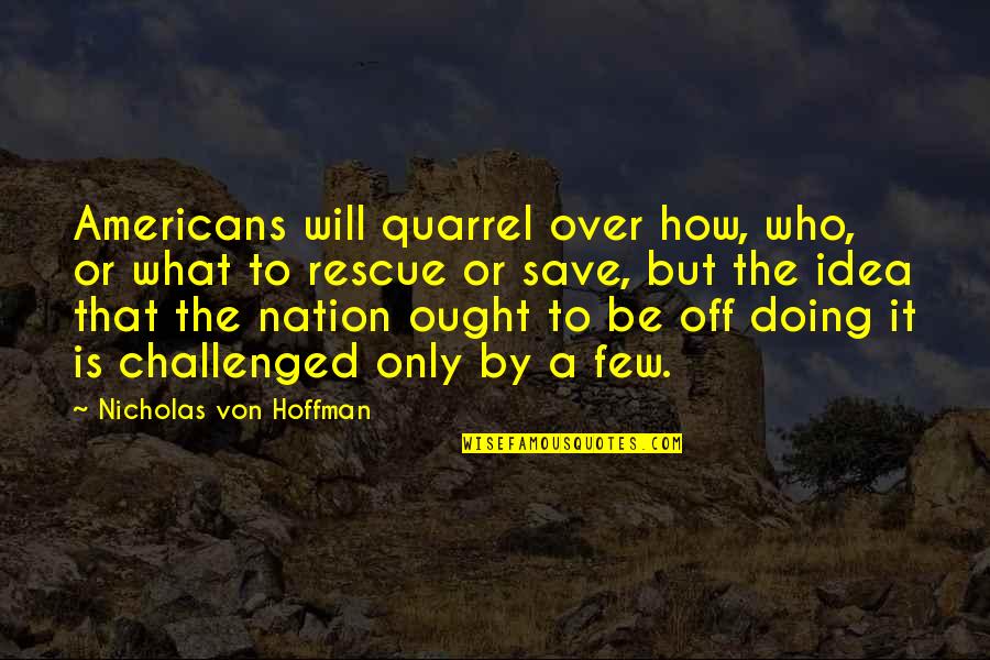 Laboured Jobs Quotes By Nicholas Von Hoffman: Americans will quarrel over how, who, or what