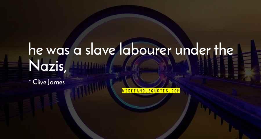 Labourer Quotes By Clive James: he was a slave labourer under the Nazis,