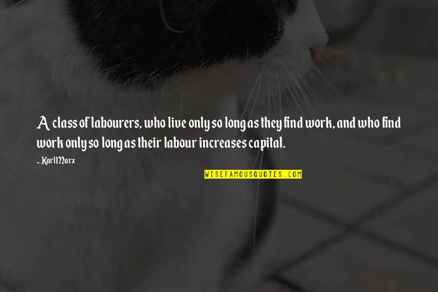 Labourers Quotes By Karl Marx: A class of labourers, who live only so
