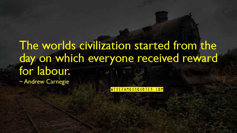 Labour'g Quotes By Andrew Carnegie: The worlds civilization started from the day on