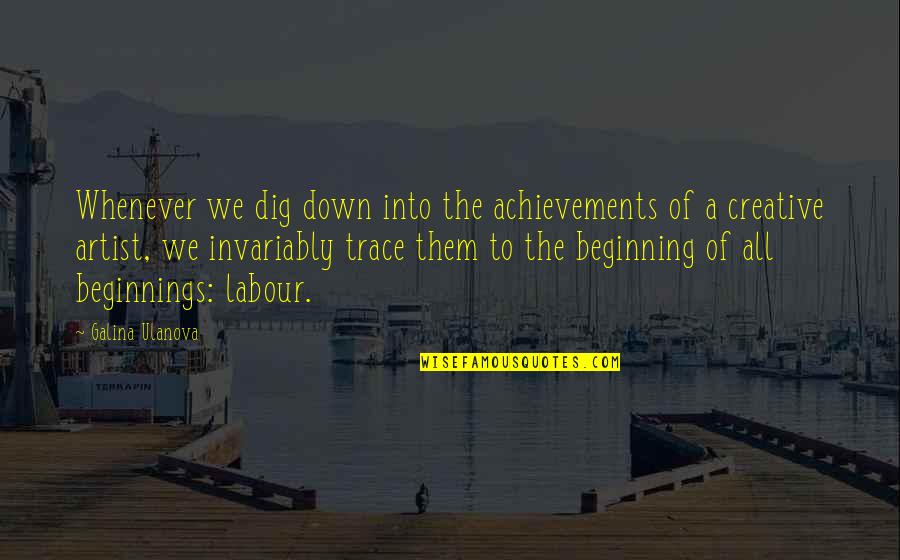 Labour'g Quotes By Galina Ulanova: Whenever we dig down into the achievements of