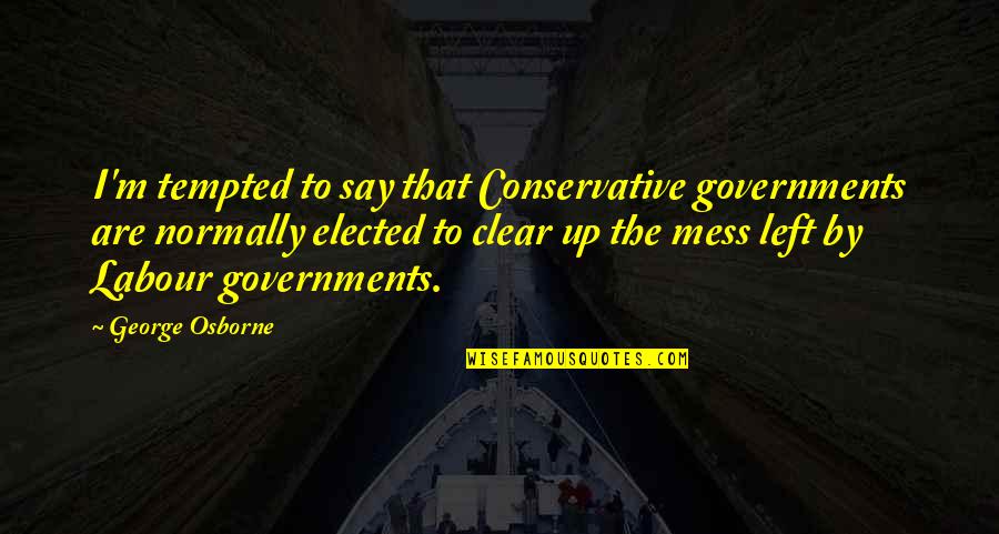 Labour'g Quotes By George Osborne: I'm tempted to say that Conservative governments are