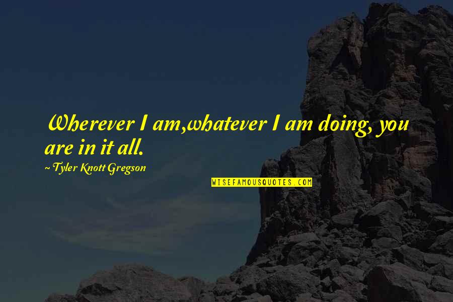 Laboush Quotes By Tyler Knott Gregson: Wherever I am,whatever I am doing, you are