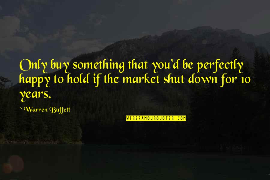 Labovich Quotes By Warren Buffett: Only buy something that you'd be perfectly happy Labovich Quotes By Warren Buffett: Only buy something that you'd be perfectly happy