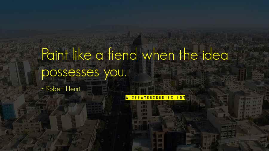 Labrandon Grace Quotes By Robert Henri: Paint like a fiend when the idea possesses Labrandon Grace Quotes By Robert Henri: Paint like a fiend when the idea possesses