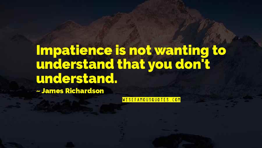 Labrashire Quotes By James Richardson: Impatience is not wanting to understand that you