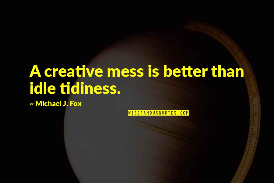Labriola Pizza Quotes By Michael J. Fox: A creative mess is better than idle tidiness.