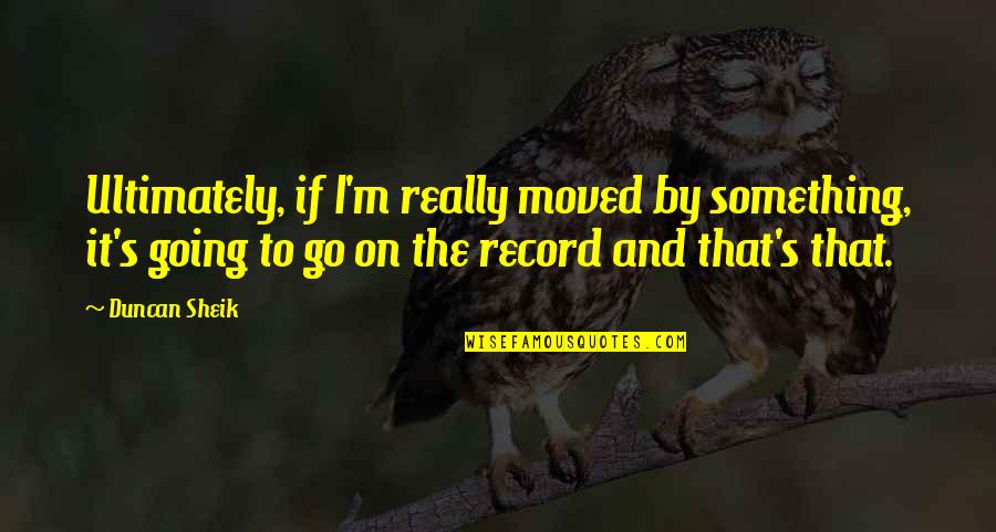 Labritney Age Quotes By Duncan Sheik: Ultimately, if I'm really moved by something, it's Labritney Age Quotes By Duncan Sheik: Ultimately, if I'm really moved by something, it's