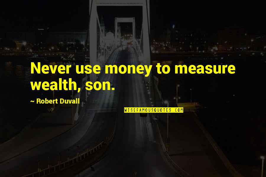 Labtite Quotes By Robert Duvall: Never use money to measure wealth, son.