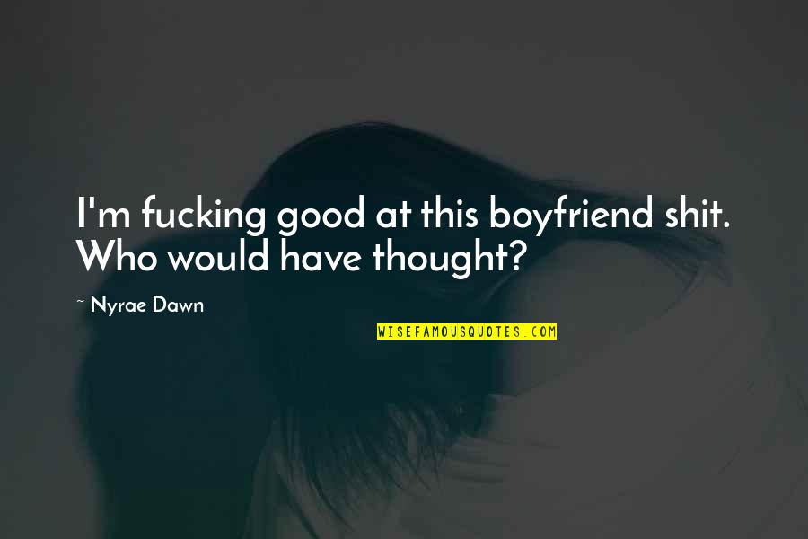 Laburante Quotes By Nyrae Dawn: I'm fucking good at this boyfriend shit. Who