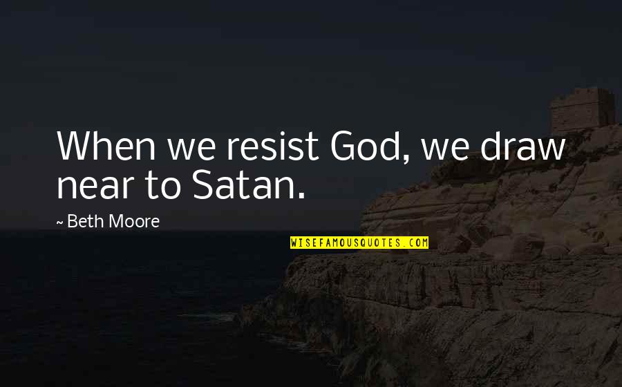 Labute Na Quotes By Beth Moore: When we resist God, we draw near to Labute Na Quotes By Beth Moore: When we resist God, we draw near to