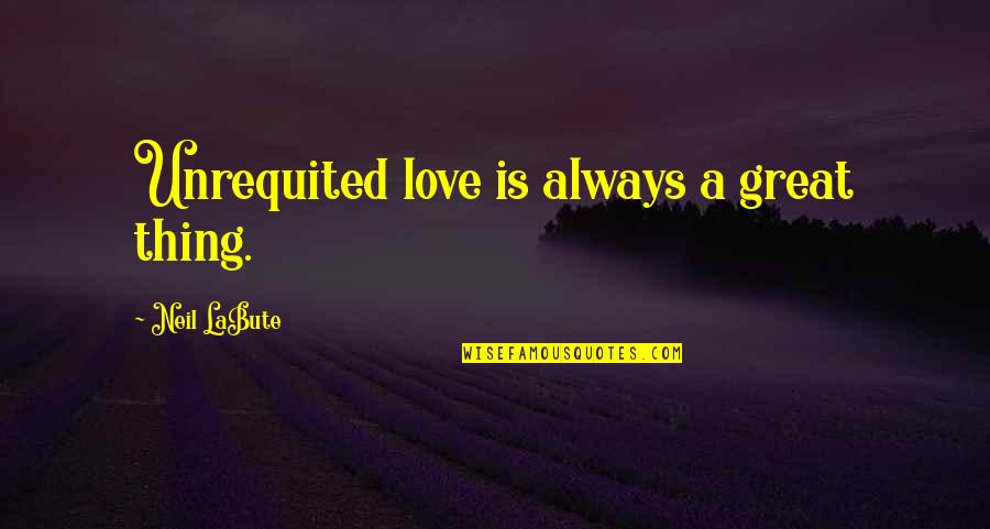 Labute's Quotes By Neil LaBute: Unrequited love is always a great thing.