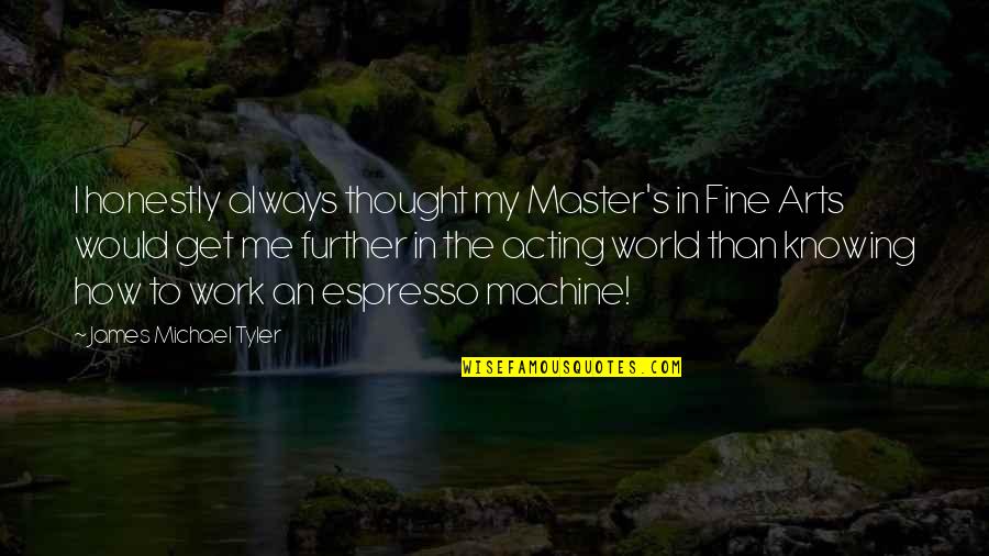 Labyorteaux Matthew Quotes By James Michael Tyler: I honestly always thought my Master's in Fine