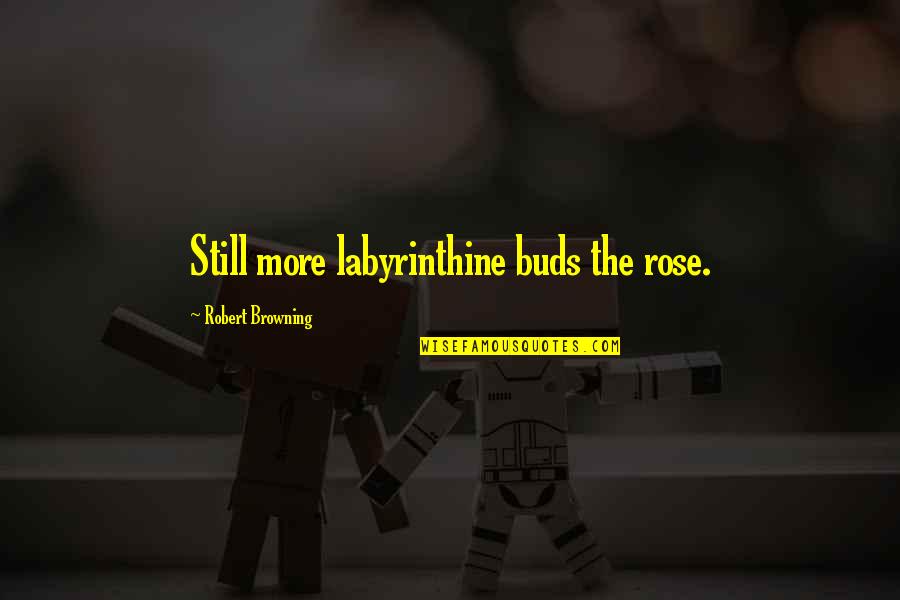 Labyrinthine Quotes By Robert Browning: Still more labyrinthine buds the rose.