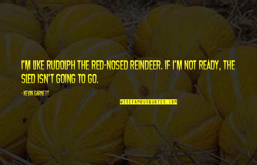 Labyrinthine Steam Quotes By Kevin Garnett: I'm like Rudolph the Red-Nosed Reindeer. If I'm