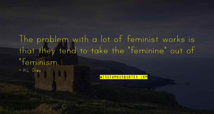 L'academie Quotes By H.L. Grey: The problem with a lot of feminist works