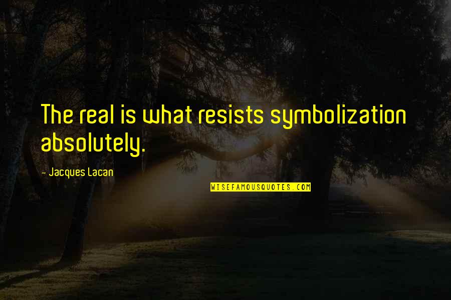 Lacan Jacques Quotes By Jacques Lacan: The real is what resists symbolization absolutely.