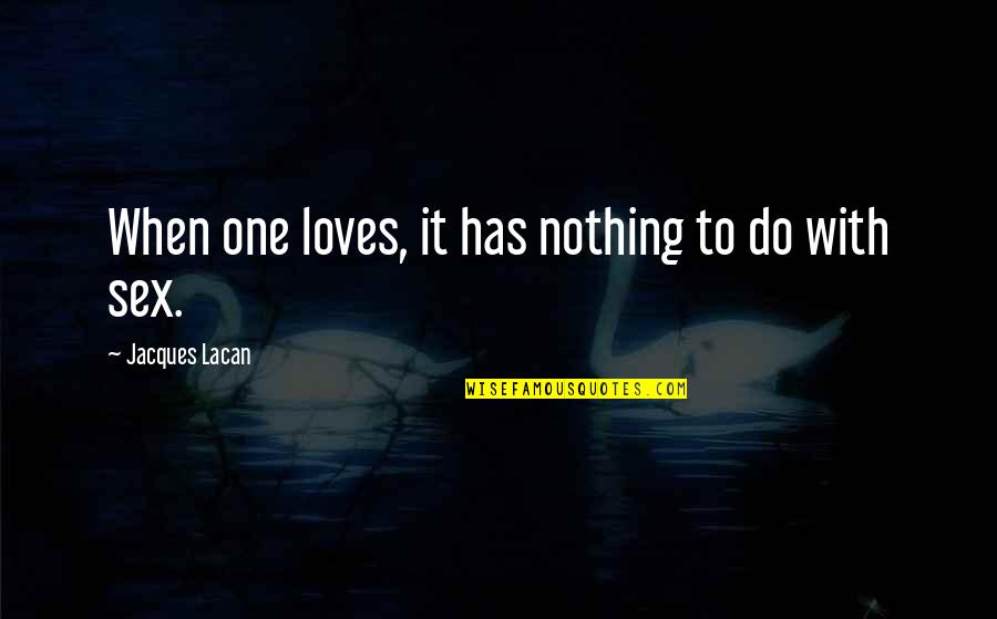 Lacan Jacques Quotes By Jacques Lacan: When one loves, it has nothing to do