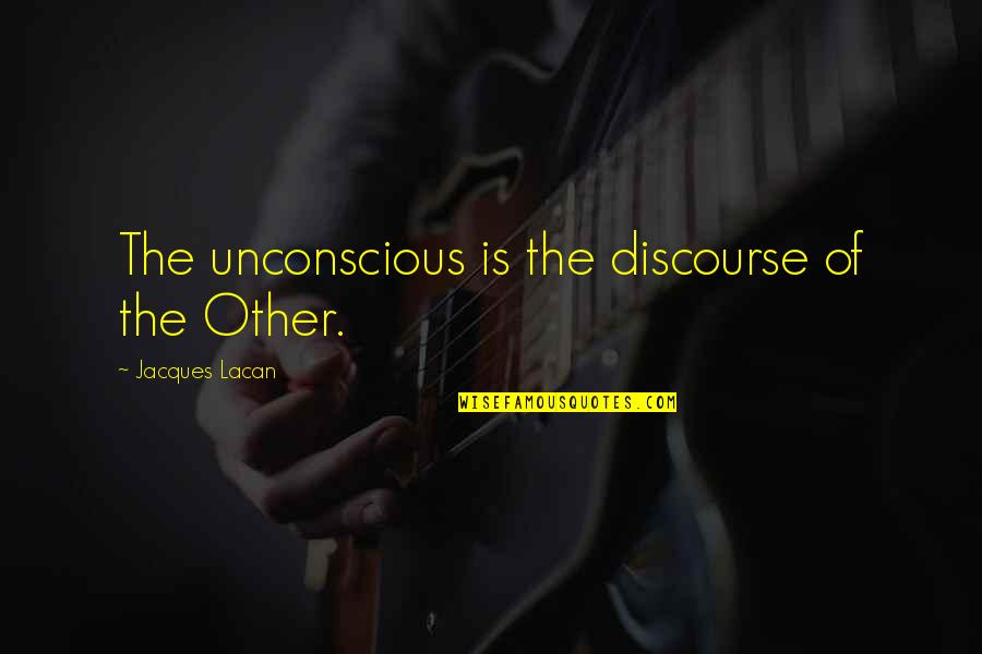 Lacan Jacques Quotes By Jacques Lacan: The unconscious is the discourse of the Other.