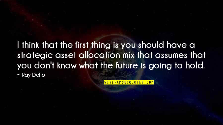 Lacandona Quotes By Ray Dalio: I think that the first thing is you Lacandona Quotes By Ray Dalio: I think that the first thing is you